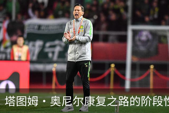塔图姆·奥尼尔康复之路的阶段性进展与其反思